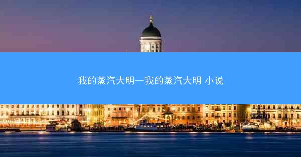 我的蒸汽大明—我的蒸汽大明 小说