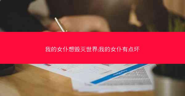 我的女仆想毁灭世界;我的女仆有点坏