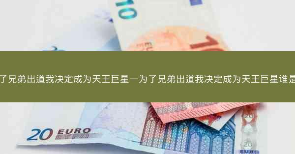 为了兄弟出道我决定成为天王巨星—为了兄弟出道我决定成为天王巨星谁是攻