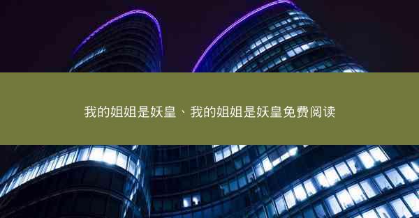 我的姐姐是妖皇、我的姐姐是妖皇免费阅读