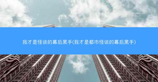 我才是怪谈的幕后黑手(我才是都市怪谈的幕后黑手)