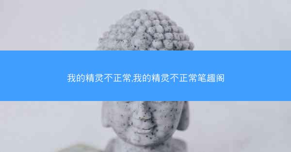 我的精灵不正常,我的精灵不正常笔趣阁