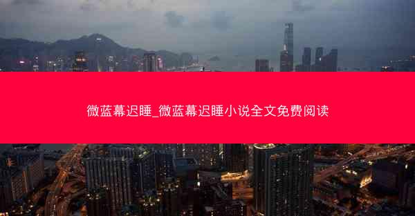 微蓝幕迟睡_微蓝幕迟睡小说全文免费阅读 微蓝幕迟睡_微蓝幕迟睡小说全文免费阅读
