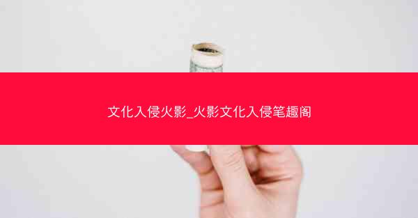 文化入侵火影_火影文化入侵笔趣阁