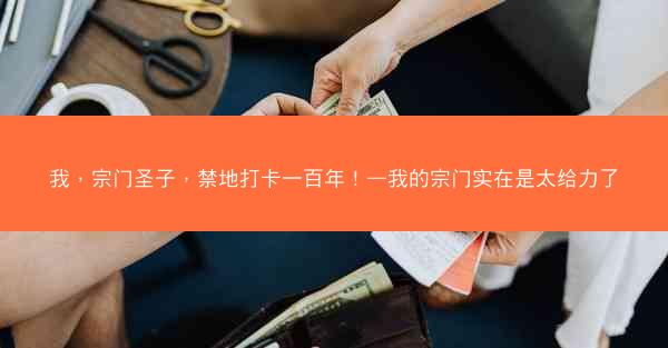 我，宗门圣子，禁地打卡一百年！—我的宗门实在是太给力了