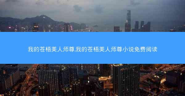 我的苍梧美人师尊,我的苍梧美人师尊小说免费阅读