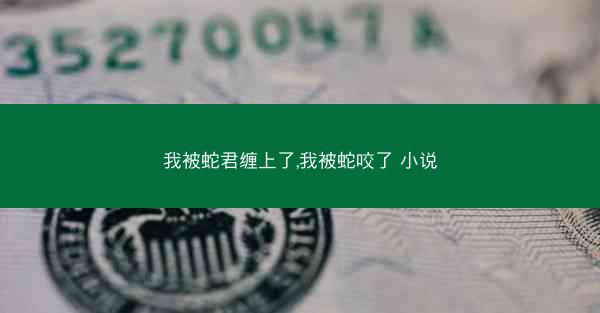 我被蛇君缠上了,我被蛇咬了 小说
