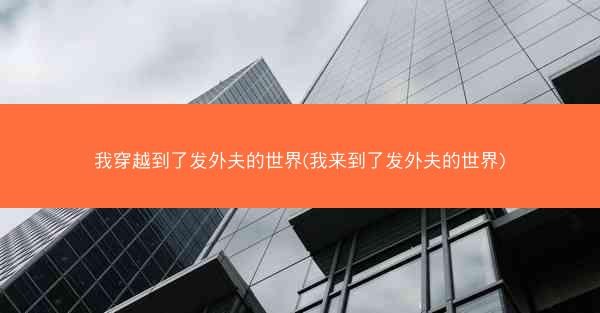 我穿越到了发外夫的世界(我来到了发外夫的世界)
