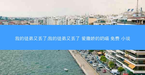 我的徒弟又丢了;我的徒弟又丢了 爱撒娇的奶喵 免费 小说