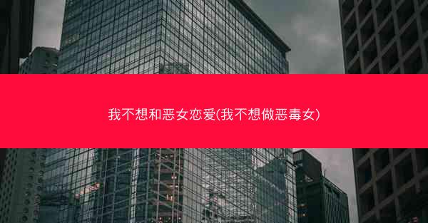 我不想和恶女恋爱(我不想做恶毒女) 我不想和恶女恋爱(我不想做恶毒女)