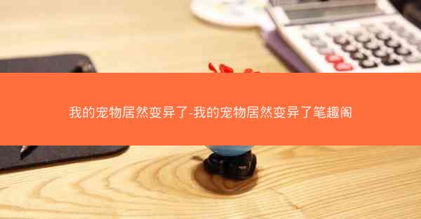 我的宠物居然变异了-我的宠物居然变异了笔趣阁