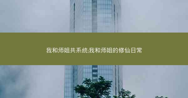 我和师姐共系统;我和师姐的修仙日常
