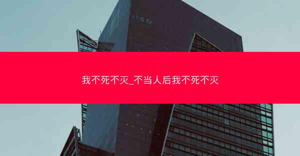 我不死不灭_不当人后我不死不灭