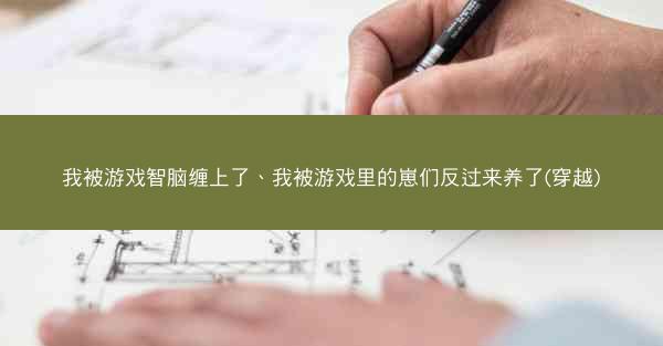 我被游戏智脑缠上了、我被游戏里的崽们反过来养了(穿越)