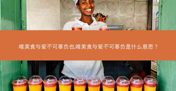 唯美食与爱不可辜负也,唯美食与爱不可辜负是什么意思？