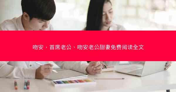 吻安，首席老公、吻安老公甜妻免费阅读全文