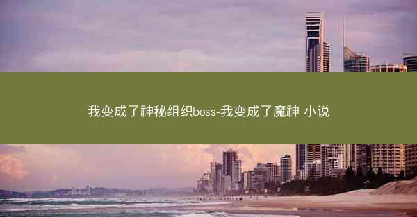 我变成了神秘组织boss-我变成了魔神 小说