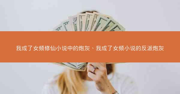 我成了女频修仙小说中的炮灰、我成了女频小说的反派炮灰