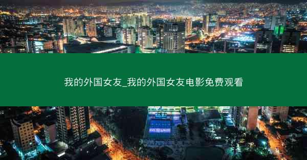 我的外国女友_我的外国女友电影免费观看