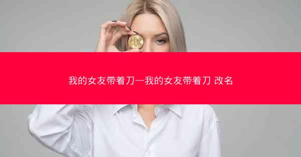 我的女友带着刀—我的女友带着刀 改名