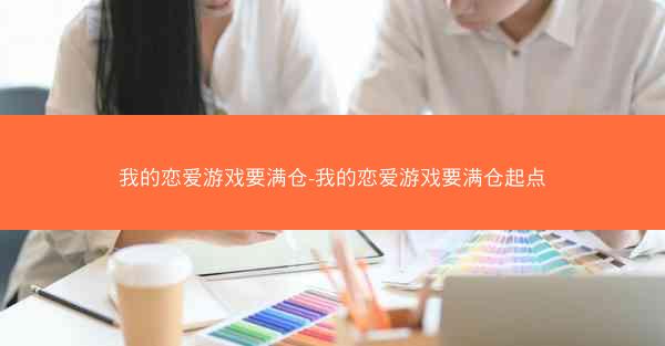 我的恋爱游戏要满仓-我的恋爱游戏要满仓起点