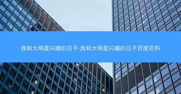我和大明星闪婚的日子-我和大明星闪婚的日子百度百科