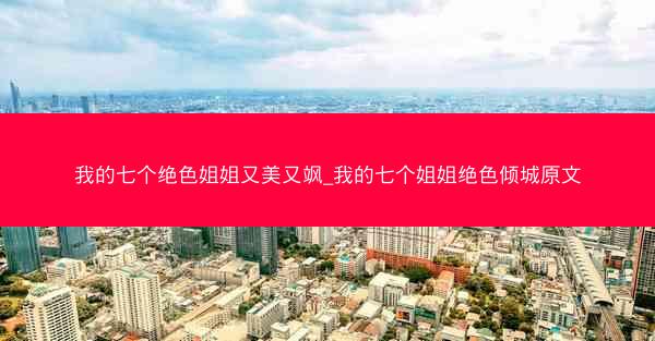 我的七个绝色姐姐又美又飒_我的七个姐姐绝色倾城原文
