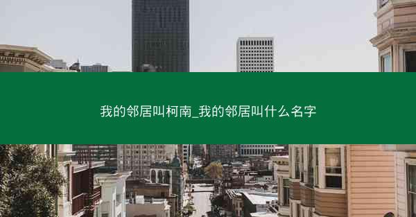 我的邻居叫柯南_我的邻居叫什么名字