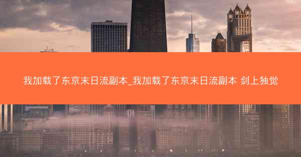 我加载了东京末日流副本_我加载了东京末日流副本 剑上独觉