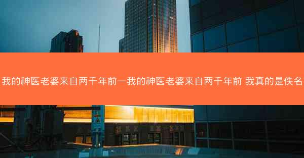 我的神医老婆来自两千年前—我的神医老婆来自两千年前 我真的是佚名