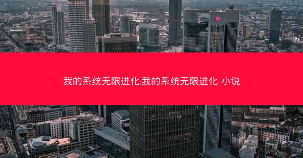 我的系统无限进化;我的系统无限进化 小说