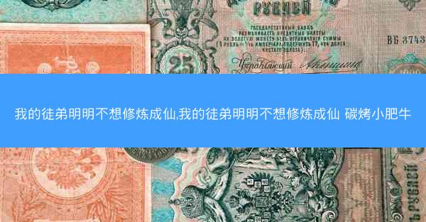 我的徒弟明明不想修炼成仙,我的徒弟明明不想修炼成仙 碳烤小肥牛