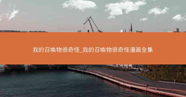 我的召唤物很奇怪_我的召唤物很奇怪漫画全集