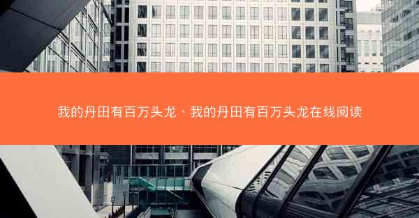 我的丹田有百万头龙、我的丹田有百万头龙在线阅读