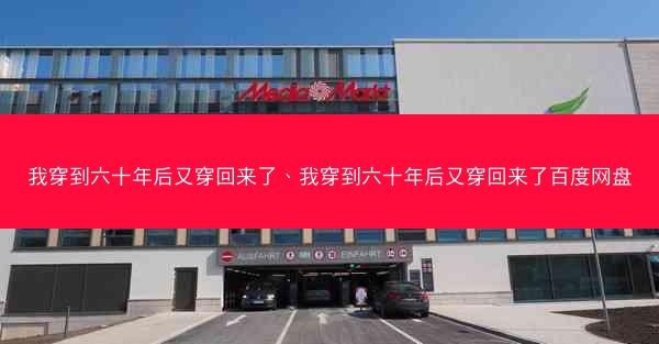 我穿到六十年后又穿回来了、我穿到六十年后又穿回来了百度网盘