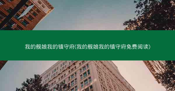 我的舰娘我的镇守府(我的舰娘我的镇守府免费阅读)