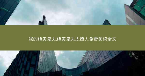 我的绝美鬼夫;绝美鬼夫太撩人免费阅读全文