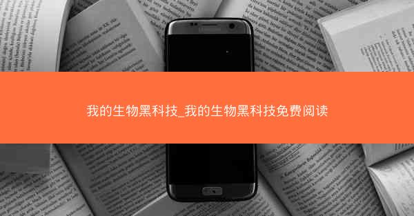 我的生物黑科技_我的生物黑科技免费阅读