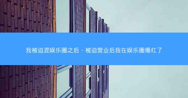 我被迫混娱乐圈之后、被迫营业后我在娱乐圈爆红了