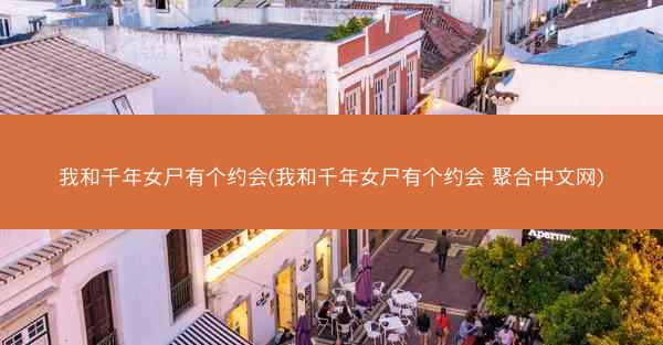 我和千年女尸有个约会(我和千年女尸有个约会 聚合中文网)