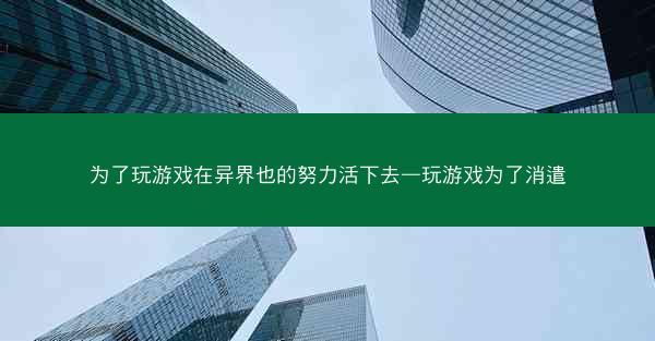 为了玩游戏在异界也的努力活下去—玩游戏为了消遣