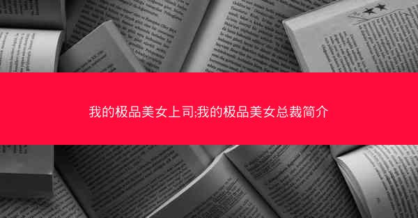 我的极品美女上司;我的极品美女总裁简介