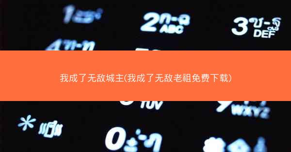 我成了无敌城主(我成了无敌老祖免费下载)