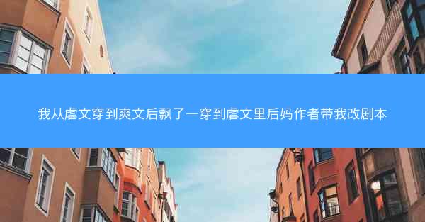 我从虐文穿到爽文后飘了—穿到虐文里后妈作者带我改剧本
