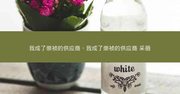 我成了崇祯的供应商、我成了崇祯的供应商 采薇