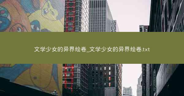 文学少女的异界绘卷_文学少女的异界绘卷.txt 文学少女的异界绘卷_文学少女的异界绘卷.txt