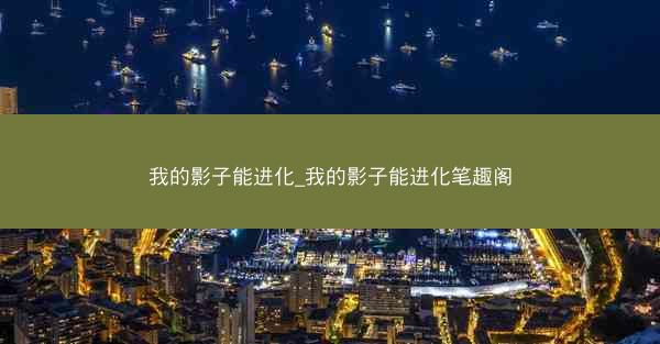 我的影子能进化_我的影子能进化笔趣阁