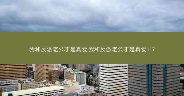 我和反派老公才是真爱;我和反派老公才是真爱117