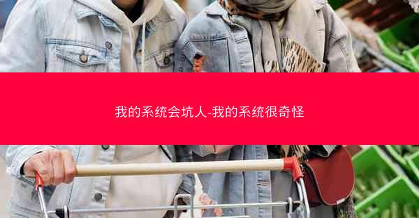 我的系统会坑人-我的系统很奇怪