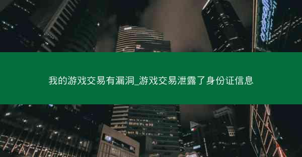 我的游戏交易有漏洞_游戏交易泄露了身份证信息